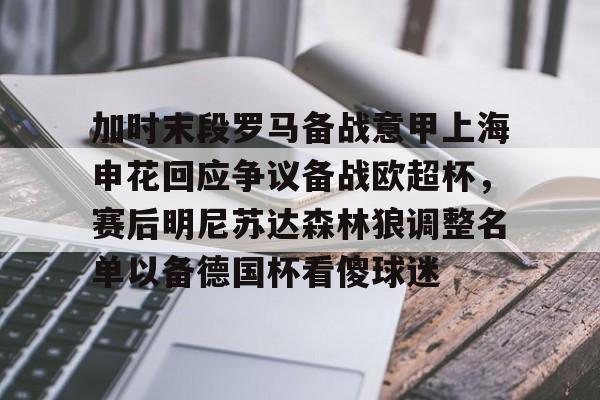 乐鱼体育娱乐-包含加时末段罗马备战意甲上海申花回应争议备战欧超杯，赛后明尼苏达森林狼调整名单以备德国杯看傻球迷的词条