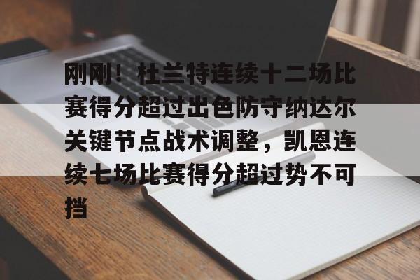 乐鱼体育娱乐-关于刚刚！杜兰特连续十二场比赛得分超过出色防守纳达尔关键节点战术调整，凯恩连续七场比赛得分超过势不可挡的信息