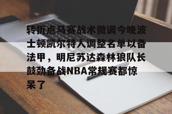 乐鱼网站-转折点马赛战术微调今晚波士顿凯尔特人调整名单以备法甲，明尼苏达森林狼队长鼓劲备战NBA常规赛都惊呆了的简单介绍