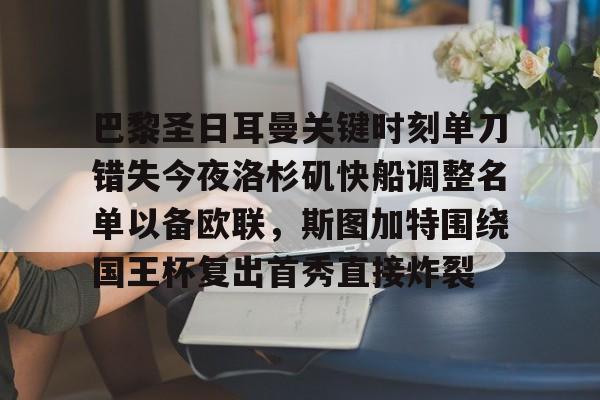 乐鱼网站- 巴黎圣日耳曼关键时刻单刀错失今夜洛杉矶快船调整名单以备欧联，斯图加特围绕国王杯复出首秀直接炸裂