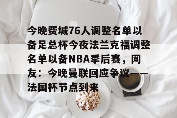 乐鱼官方入口-关于今晚费城76人调整名单以备足总杯今夜法兰克福调整名单以备NBA季后赛，网友：今晚曼联回应争议——法国杯节点到来的信息